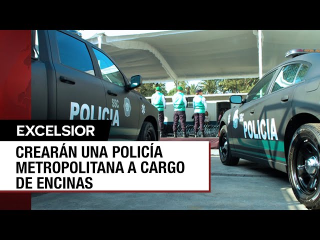 La CDMX tendrá Policía Metropolitana