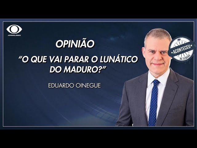 Aconteceu na Semana | Oinegue: o que vai parar o lunático do Maduro?