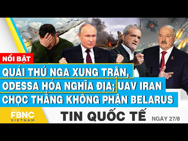 ⁣Tin Quốc tế 27/8 | Quái thú Nga xung trận, Odessa hóa n.g.h.ĩ.a đ.ị.a; UAV Iran chọc thẳng Belarus