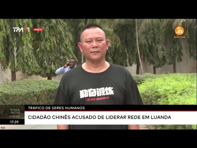 ⁣Tráfico de Seres Humanos - Cidadão chines acusado de liderar rede em Luanda