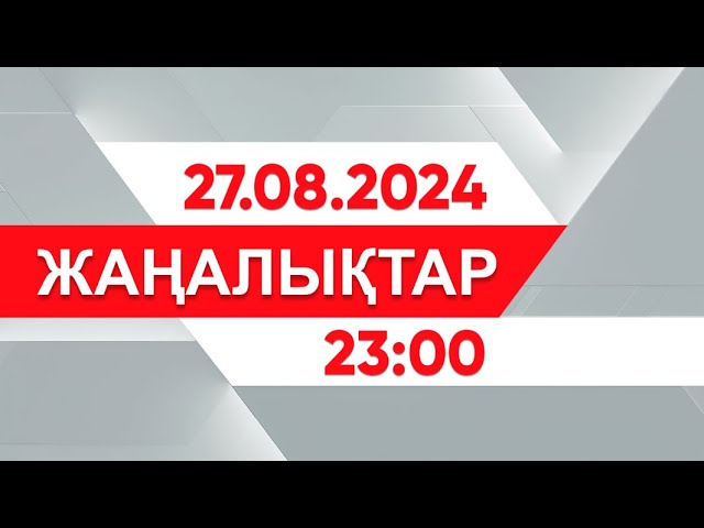 ⁣27 тамыз 2024 жыл - 23:00 жаңалықтар топтамасы