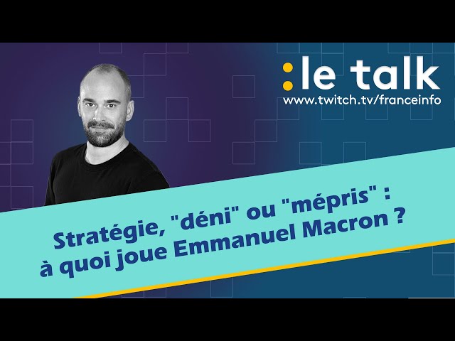 LE TALK : Stratégie,  "déni" ou "mépris" : à quoi joue Emmanuel Macron ?