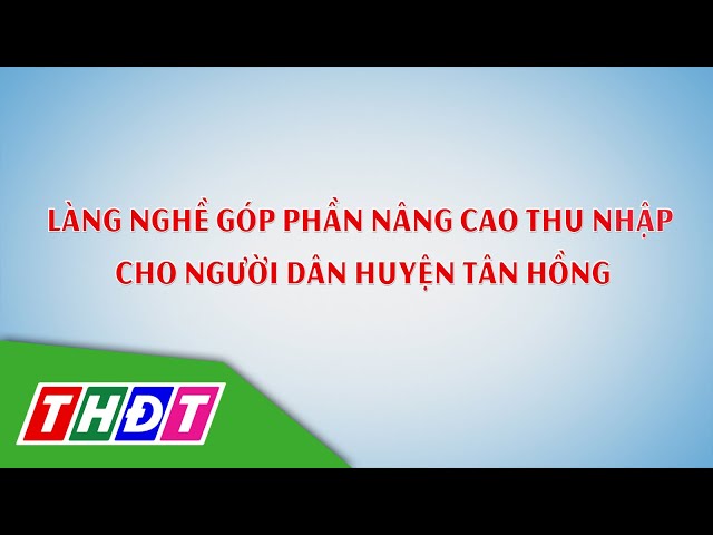 ⁣Làng nghề góp phần nâng cao thu nhập cho người dân huyện Tân Hồng | Lửa làng nghề - 28/8/2024 | THDT