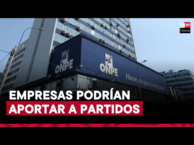 ONPE plantea autorizar que empresas puedan hacer aportes a partidos políticos