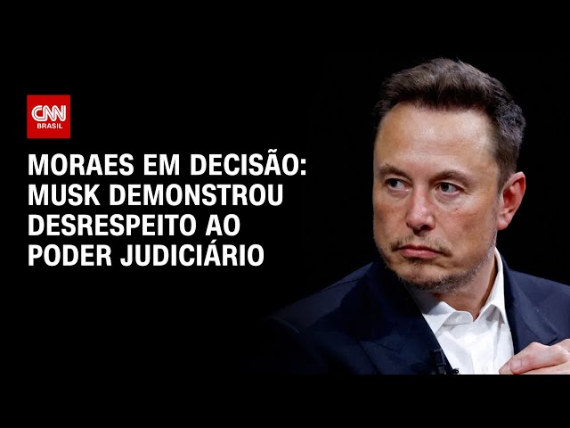 Moraes em decisão: Musk demonstrou desrespeito ao Poder Judiciário | AGORA CNN