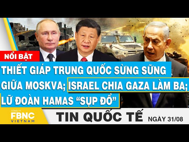 ⁣Tin Quốc tế 31/8,Thiết giáp Trung Quốc sừng sững giữa Moskva; Israel chia Gaza làm ba; Hamas sụp đổ?