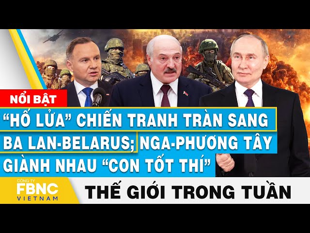 ⁣Hố lửa chiến tranh lan tới Ba Lan-Belarus; Nga-Phương Tây giành con tốt thí, Tin thế giới trong tuần