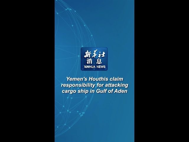 ⁣Xinhua News | Yemen's Houthis claim responsibility for attacking cargo ship in Gulf of Aden