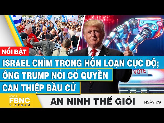 An ninh thế giới 2/9 | Israel chìm trong hỗn loạn cực độ; Ông Trump nói "có quyền can thiệp bầu