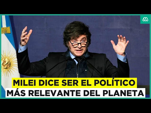 Javier Milei dice ser el político más relevante del planeta