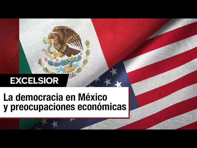 ⁣La democracia en México y preocupaciones económicas de Estados Unidos