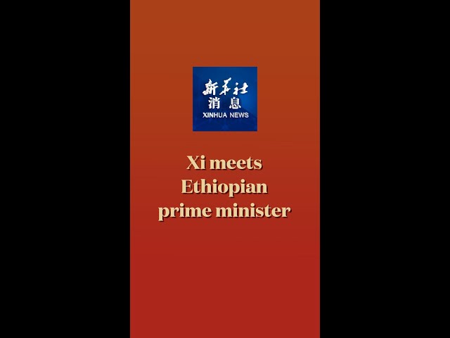 ⁣Xinhua News | Xi meets Ethiopian prime minister