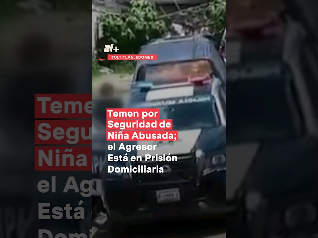 Temen por seguridad de niña; agresor está en prisión domiciliaria #nmas #edomex #shorts