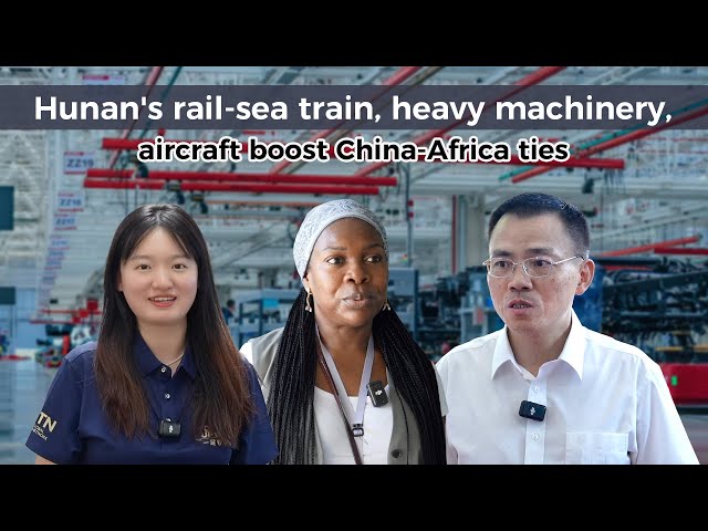 ⁣Hunan's rail-sea train, machinery, aircraft boost China-Africa ties