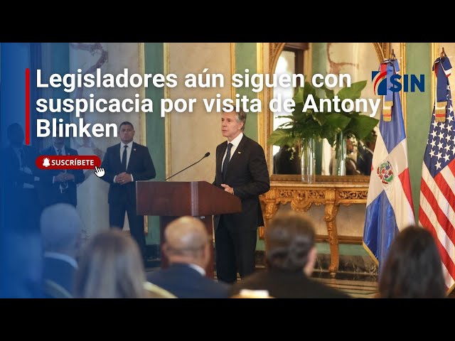 Legisladores aún siguen con suspicacia por visita de Antony Blinken