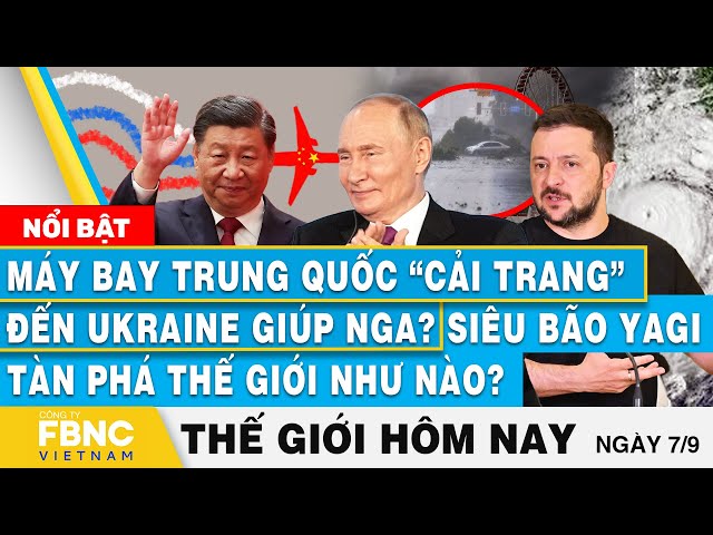 ⁣Tin thế giới hôm nay 7/9, Máy bay Trung Quốc cải trang đến Ukraine?; Siêu bão Yagi tàn phá thế giới?