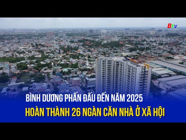 ⁣Bình Dương phấn đấu đến năm 2025 hoàn thành 26 ngàn căn nhà ở xã hội