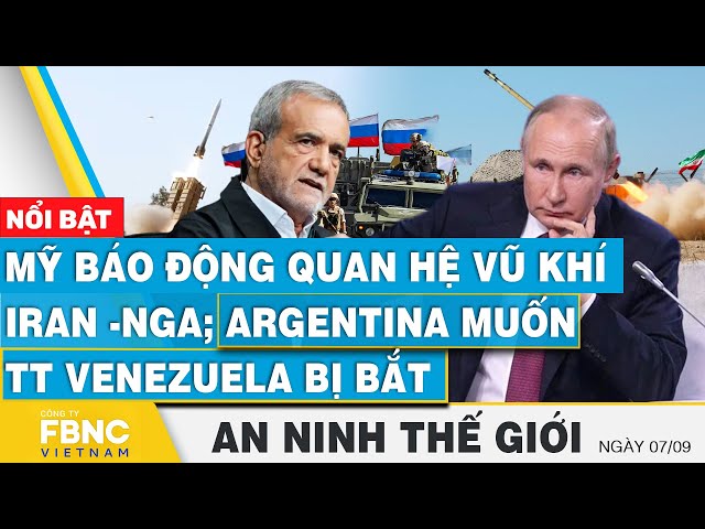 An ninh thế giới 7/9 | Mỹ báo động quan hệ vũ khí Iran-Nga; Argentina muốn TT Venezuela bị bắt