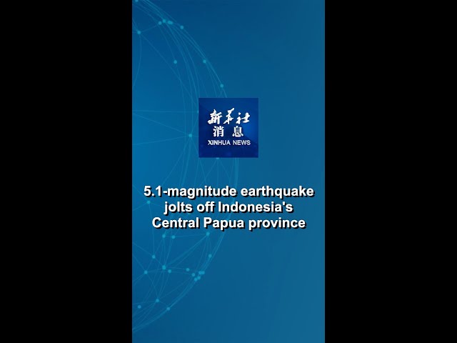 Xinhua News | 5.1-magnitude earthquake jolts off Indonesia's Central Papua province