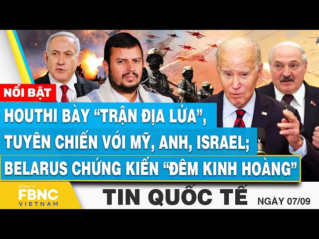 Tin Quốc tế 7/9, Houthi bày trận địa lửa, tuyên chiến Mỹ, Anh, Israel; Belarus gặp “đêm kinh hoàng”