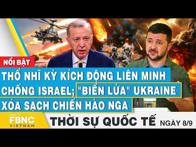 ⁣Thời sự Quốc tế 8/9, Thổ Nhĩ Kỳ kích động liên minh chống Israel; Lửa Ukraine xóa sạch chiến hào Nga