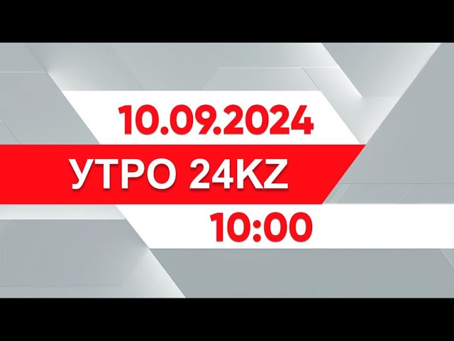 ⁣Утро 24KZ | Выпуск 10:00 от 10.09.2024