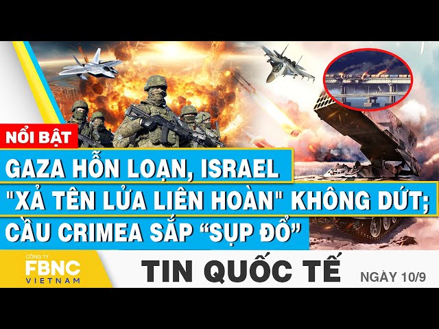 ⁣Tin Quốc tế 10/9 | Gaza hỗn loạn, Israel "xả tên lửa liên hoàn" không dứt; Cầu Crimea sắp 