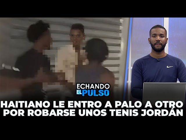 ⁣Haitiano le entro a palo a otro por robarse unos tenis Jordan | Echando El Pulso