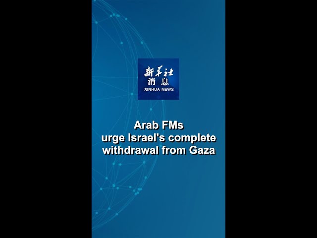 ⁣Xinhua News | Arab FMs urge Israel's complete withdrawal from Gaza