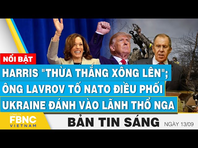 ⁣Tin Sáng 13/9, Harris thừa thắng xông lên;Ông Lavrov tố NATO điều phối Ukraine đánh vào lãnh thổ Nga