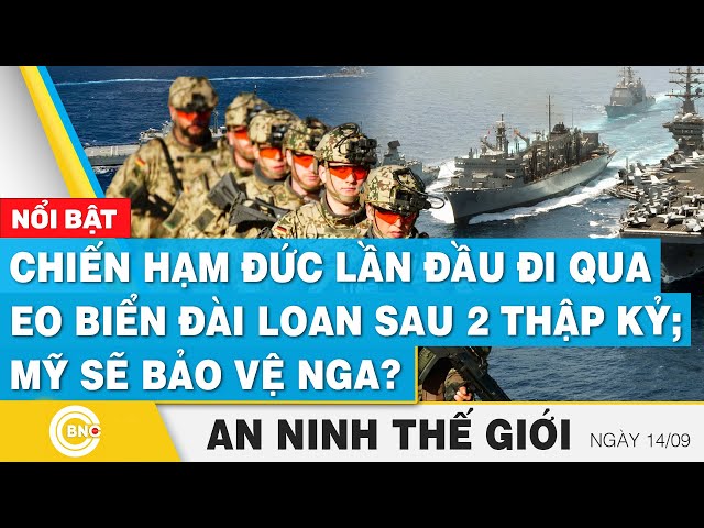 ⁣An ninh thế giới 14/9 | Chiến hạm Đức chọc giận Trung Quốc; Mỹ nói giúp Nga bảo vệ lãnh thổ