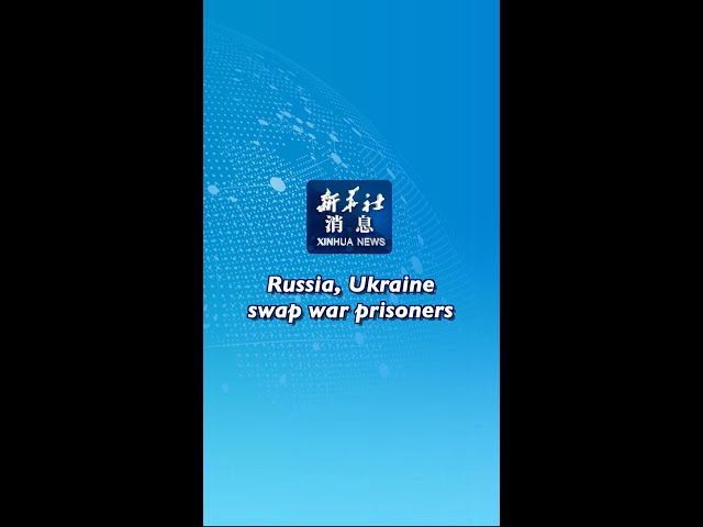 ⁣Xinhua News | Russia, Ukraine swap war prisoners