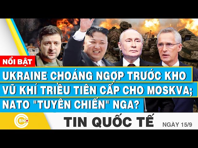 ⁣Tin Quốc tế 15/9 | Ukraine choáng trước kho vũ khí Triều Tiên cấp cho Moskva; NATO tuyên chiến Nga?