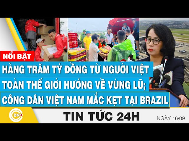 ⁣Tin 24h 16/9, Trăm tỷ đồng từ người Việt toàn thế giới hướng về vùng lũ;Công dân Việt kẹt tại Brazil