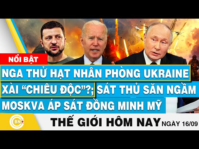 ⁣Tin thế giới hôm nay 16/9, Nga thử hạt nhân phòng Ukraine?; Sát thủ Moskva áp sát đồng minh Mỹ