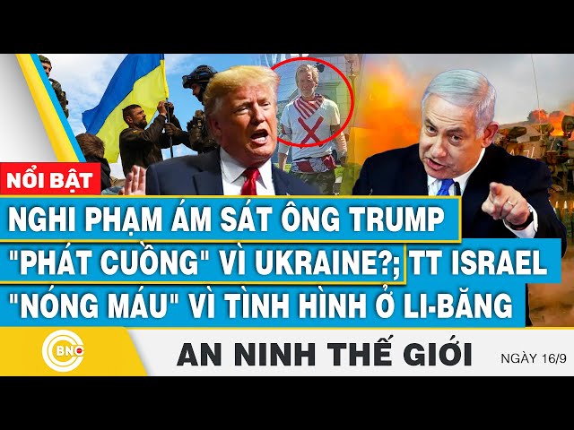 ⁣An ninh thế giới 16/9 | Nghi phạm ám sát ông Trump vì Ukraine?; TT Israel "nóng máu" vì Li