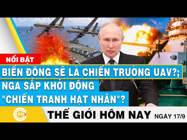 ⁣Tin thế giới hôm nay 17/9 Biển Đông sẽ là chiến trường UAV?; Nga sắp khởi động chiến tranh hạt nhân?