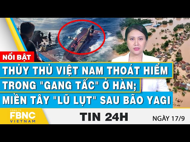 ⁣Tin 24h 17/9 | Thủy thủ Việt Nam thoát hiểm trong "gang tấc" ở Hàn; Miền Tây "lũ lụt&