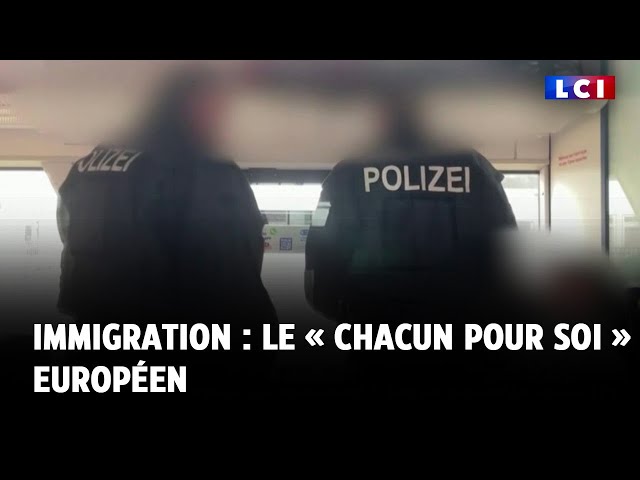 ⁣Immigration : le « chacun pour soi » européen