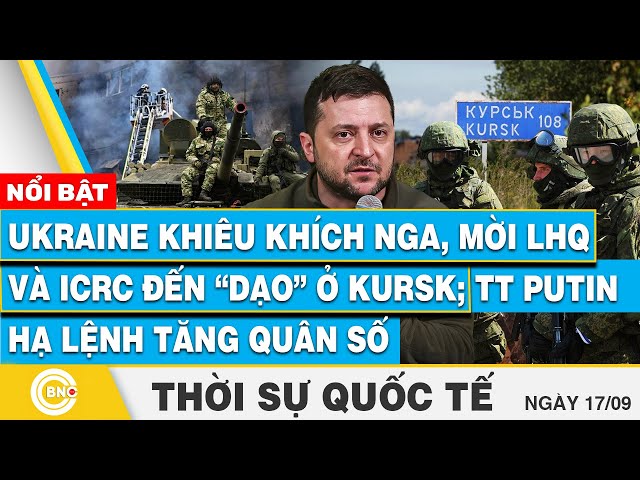 ⁣Thời sự Quốc tế 17/9 | Ukraine khiêu khích Nga, mời LHQ đến dạo ở Kursk; TT Putin lệnh tăng quân số