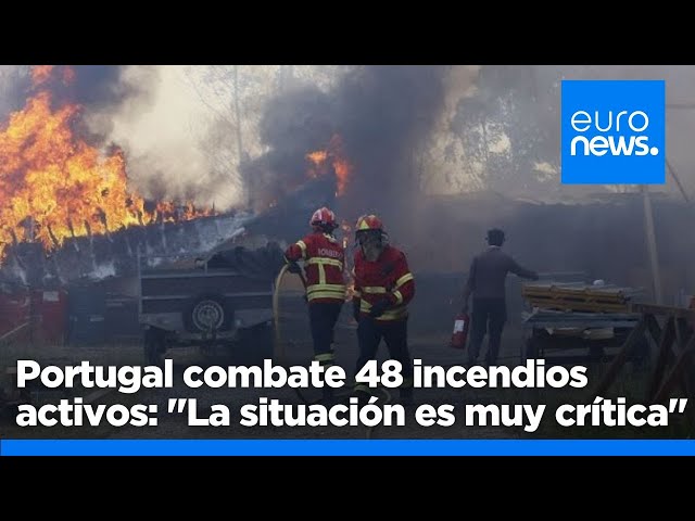 ⁣Los Bomberos de Portugal combaten 48 incendios activos: "La situación es muy crítica"