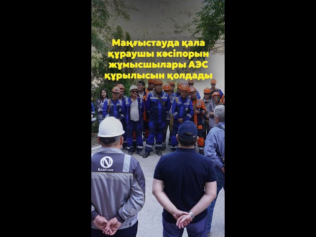 ⁣Маңғыстауда қала құраушы кәсіпорын жұмысшылары АЭС құрылысын қолдады