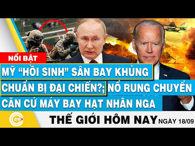 ⁣Tin thế giới hôm nay 18/9, Mỹ hồi sinh sân bay khủng chuẩn bị đại chiến?; Nổ căn cứ máy bay Nga