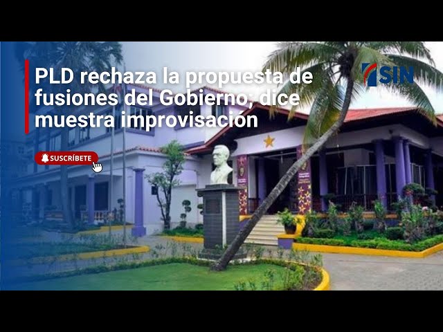 ⁣PLD rechaza la propuesta de fusiones del Gobierno; dice muestra improvisación