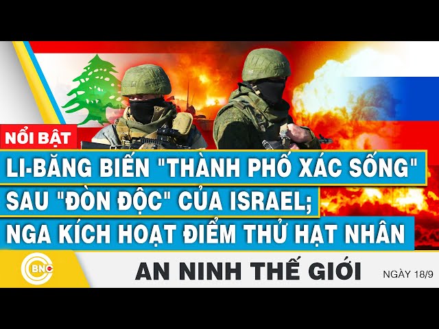 ⁣An ninh thế giới 18/9 | Li-Băng biến thành phố xác sống sau đòn độc; Nga kích hoạt điểm thử hạt nhân