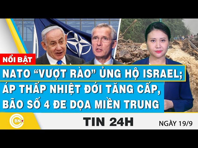 ⁣Tin 24h 19/9 | NATO “vượt rào” ủng hộ Israel; Áp thấp nhiệt đới tăng cấp, bão số 4 đe dọa miền Trung