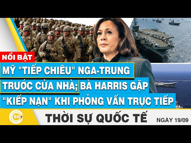 ⁣Thời sự Quốc tế 19/9, Mỹ "tiếp chiêu" Nga-Trung trước cửa nhà; Bà Harris gặp kiếp nạn khi 