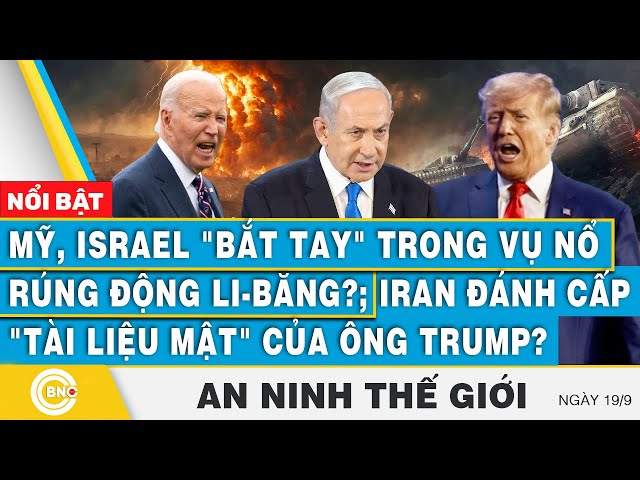 ⁣An ninh thế giới 19/9, Mỹ-Israel bắt tay trong vụ nổ Li-Băng?; Iran đánh cấp tài liệu của ông Trump?