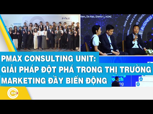 PMAX Consulting Unit: Giải pháp đột phá trong thị trường Marketing đầy biến động | BNC Now