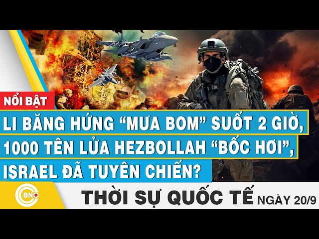 Thời sự Quốc tế 20/9, Li Băng hứng mưa bom 2 giờ, 1000 tên lửa Hezbollah bốc hơi,Israel tuyên chiến?